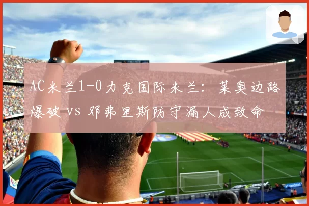 AC米兰1-0力克国际米兰:莱奥边路爆破 vs 邓弗里斯防守漏人成致命伤