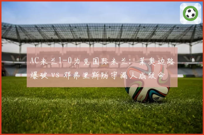 AC米兰1-0力克国际米兰:莱奥边路爆破 vs 邓弗里斯防守漏人成致命伤