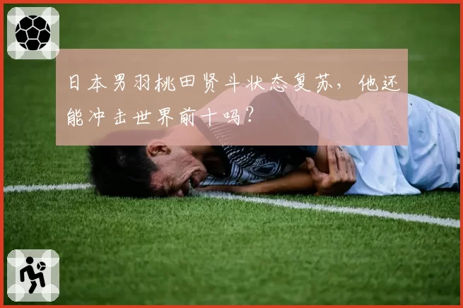 日本男羽桃田贤斗状态复苏,他还能冲击世界前十吗?