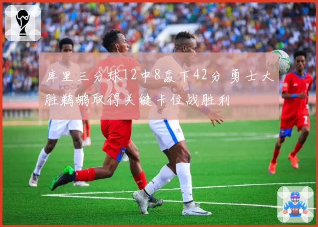 库里三分球12中8轰下42分 勇士大胜鹈鹕取得关键卡位战胜利