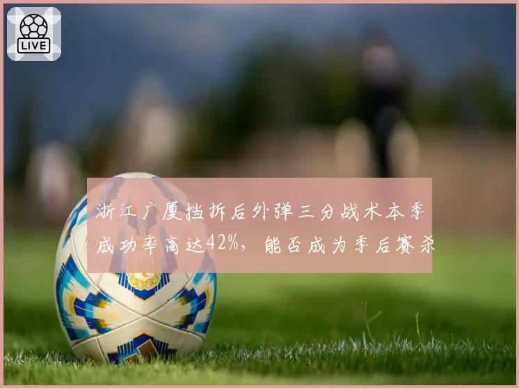 浙江广厦挡拆后外弹三分战术本季成功率高达42%，能否成为季后赛杀手锏？