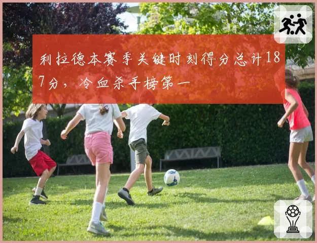 利拉德本赛季关键时刻得分总计187分,冷血杀手榜第一