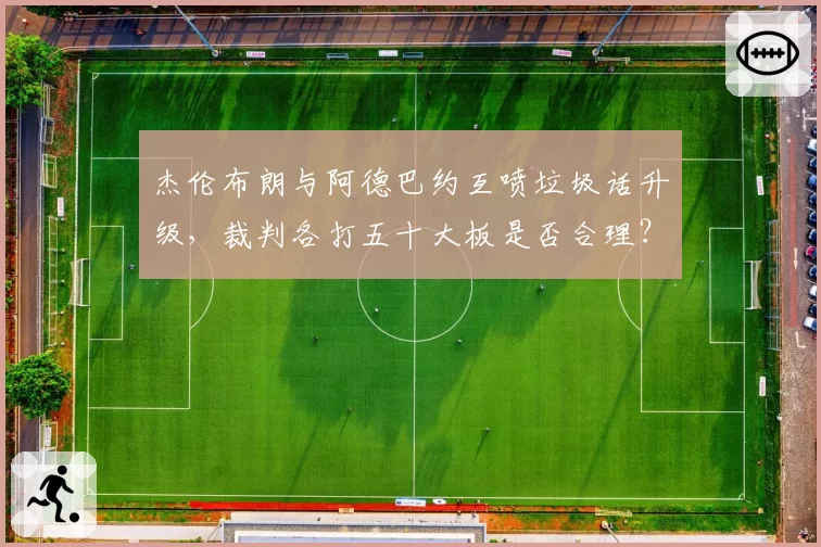 杰伦布朗与阿德巴约互喷垃圾话升级,裁判各打五十大板是否合理?