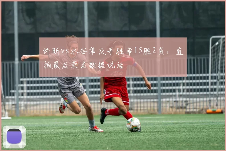 许昕vs水谷隼交手胜率15胜2负,直拍最后荣光数据说话