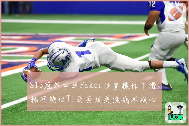 S13冠军中单Faker沙皇操作下滑,韩网热议T1是否该更换战术核心