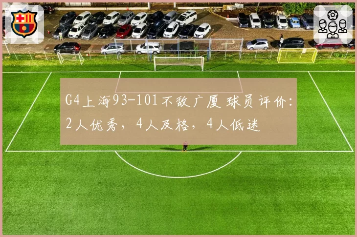 G4上海93-101不敌广厦 球员评价：2人优秀，4人及格，4人低迷